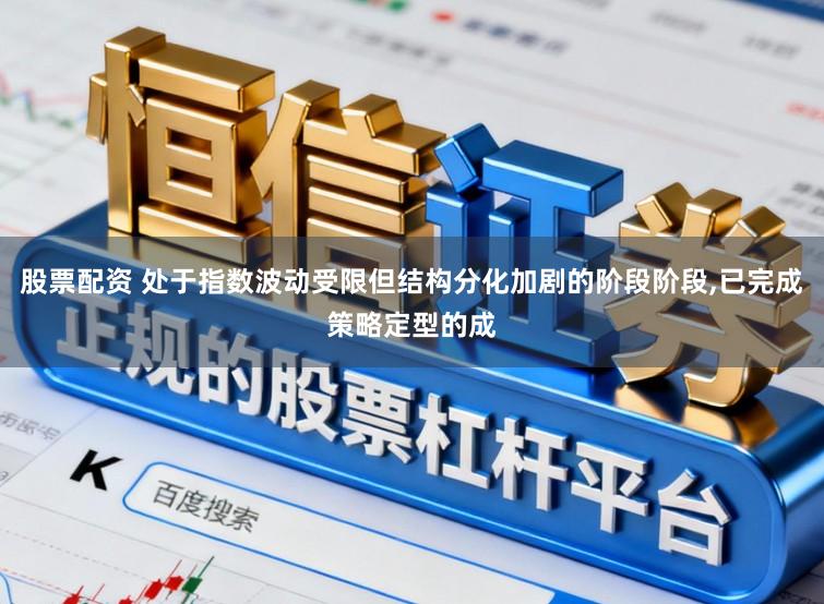 股票配资 处于指数波动受限但结构分化加剧的阶段阶段，已完成策略定型的成