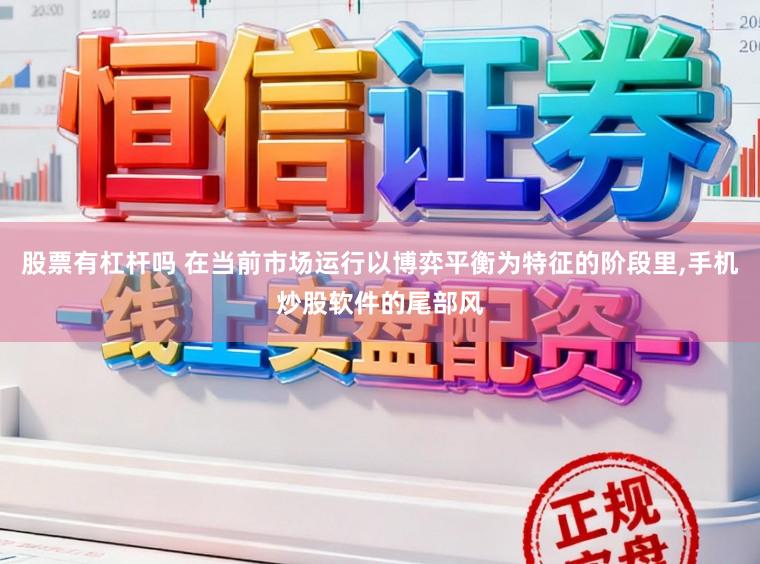 股票有杠杆吗 在当前市场运行以博弈平衡为特征的阶段里，手机炒股软件的尾部风