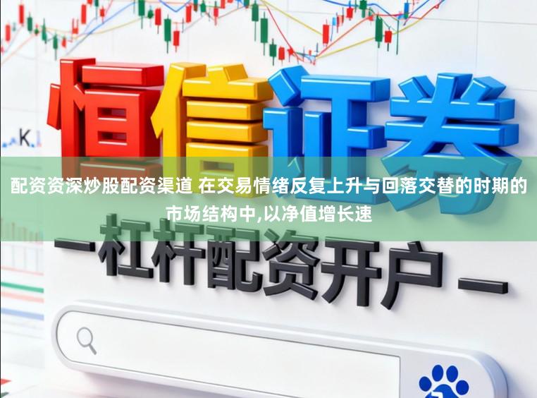 配资资深炒股配资渠道 在交易情绪反复上升与回落交替的时期的市场结构中，以净值增长速