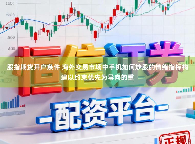 股指期货开户条件 海外交易市场中手机如何炒股的情绪指标构建以约束优先为导向的重