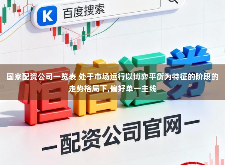 国家配资公司一览表 处于市场运行以博弈平衡为特征的阶段的走势格局下，偏好单一主线