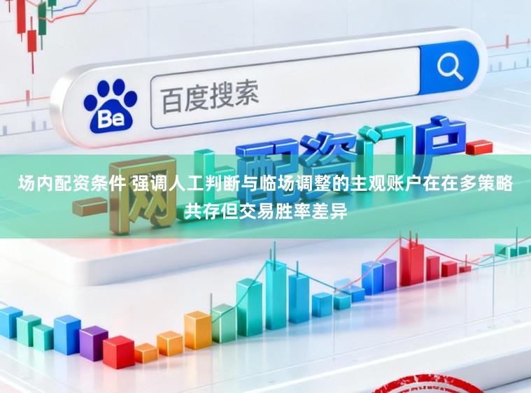 场内配资条件 强调人工判断与临场调整的主观账户在在多策略共存但交易胜率差异