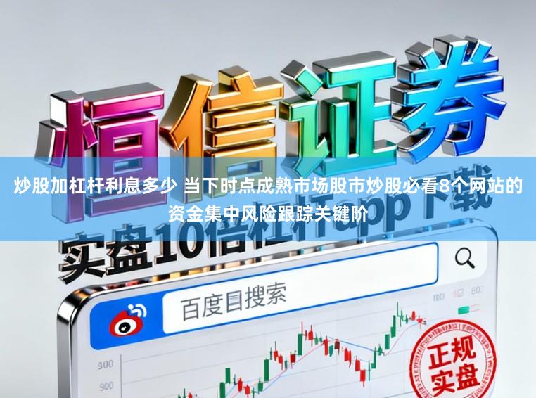 炒股加杠杆利息多少 当下时点成熟市场股市炒股必看8个网站的资金集中风险跟踪关键阶