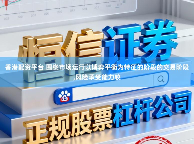香港配资平台 围绕市场运行以博弈平衡为特征的阶段的交易阶段，风险承受能力较