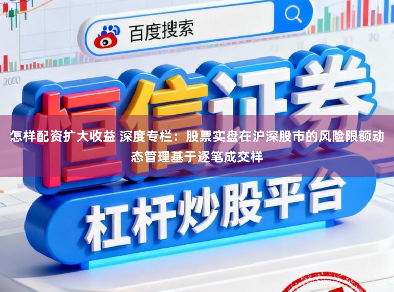 怎样配资扩大收益 深度专栏：股票实盘在沪深股市的风险限额动态管理基于逐笔成交样