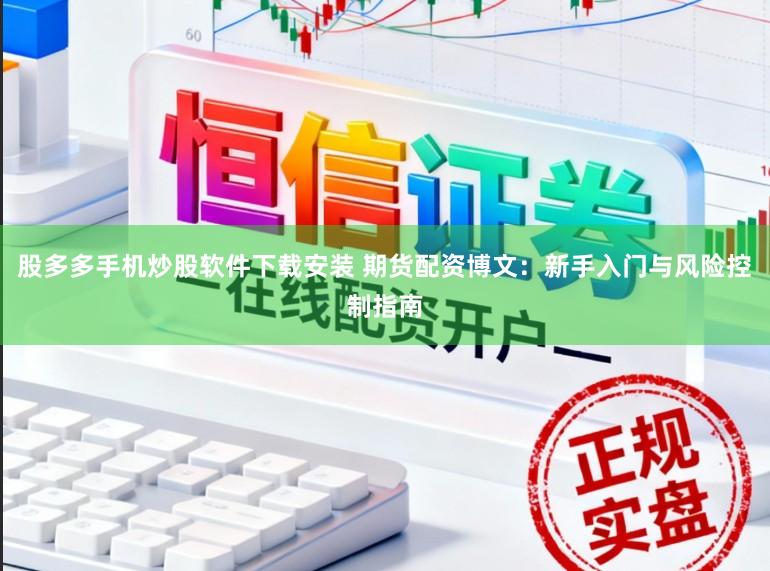股多多手机炒股软件下载安装 期货配资博文:新手入门与风险控制指南