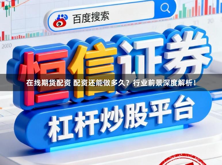 在线期货配资 配资还能做多久？行业前景深度解析！