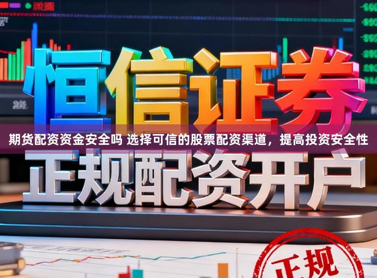 期货配资资金安全吗 选择可信的股票配资渠道，提高投资安全性