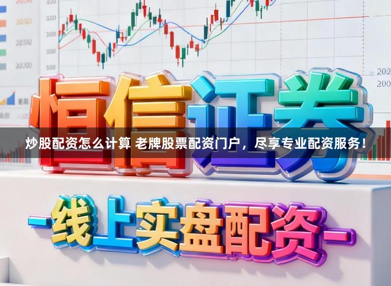 炒股配资怎么计算 老牌股票配资门户，尽享专业配资服务！