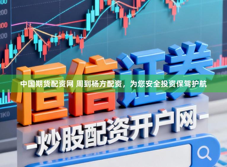 中国期货配资网 周到杨方配资，为您安全投资保驾护航