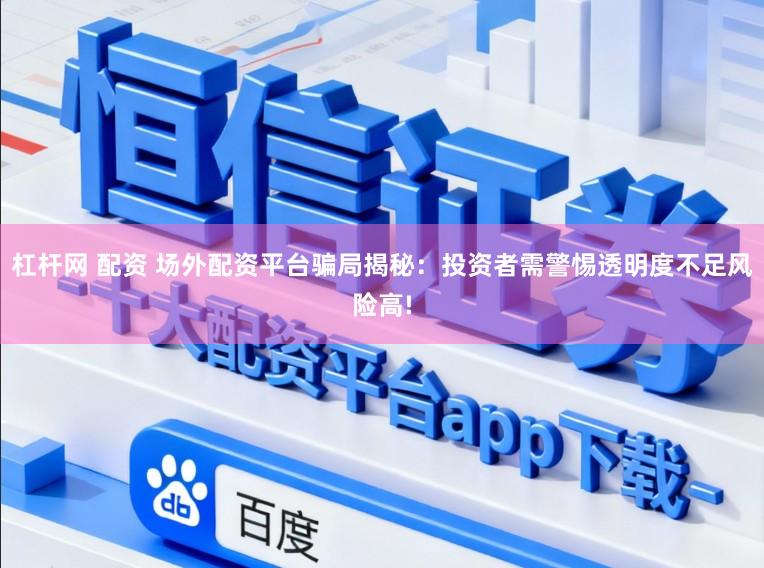 杠杆网 配资 场外配资平台骗局揭秘：投资者需警惕透明度不足风险高!