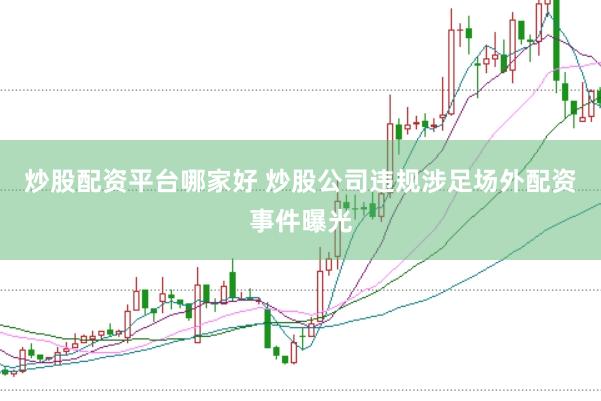 炒股配资平台哪家好 炒股公司违规涉足场外配资事件曝光
