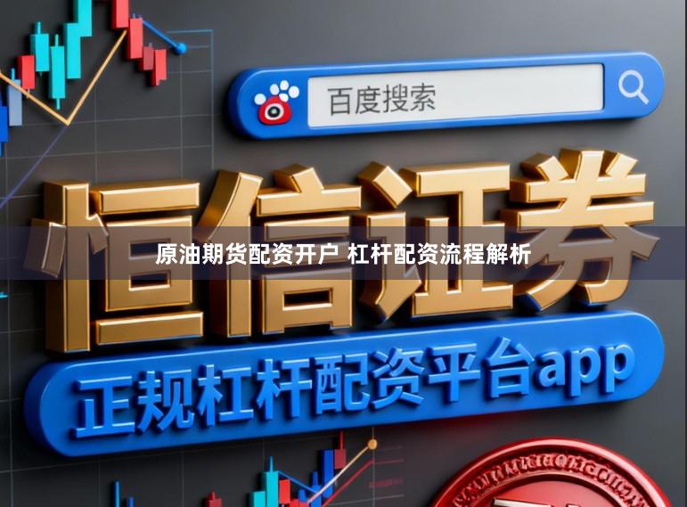 原油期货配资开户 杠杆配资流程解析