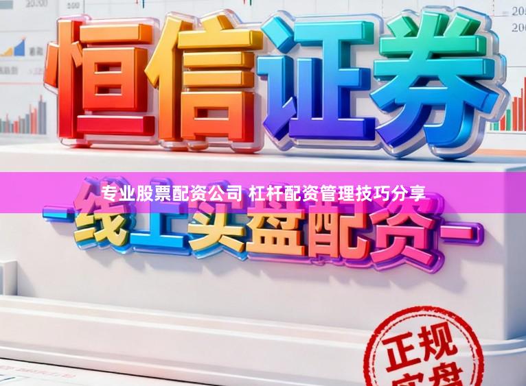 专业股票配资公司 杠杆配资管理技巧分享
