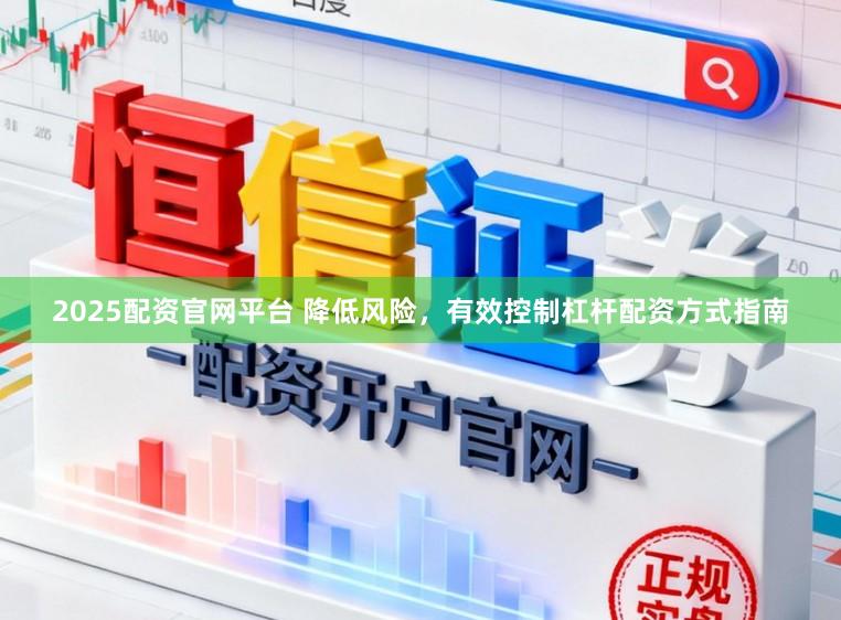 2025配资官网平台 降低风险，有效控制杠杆配资方式指南