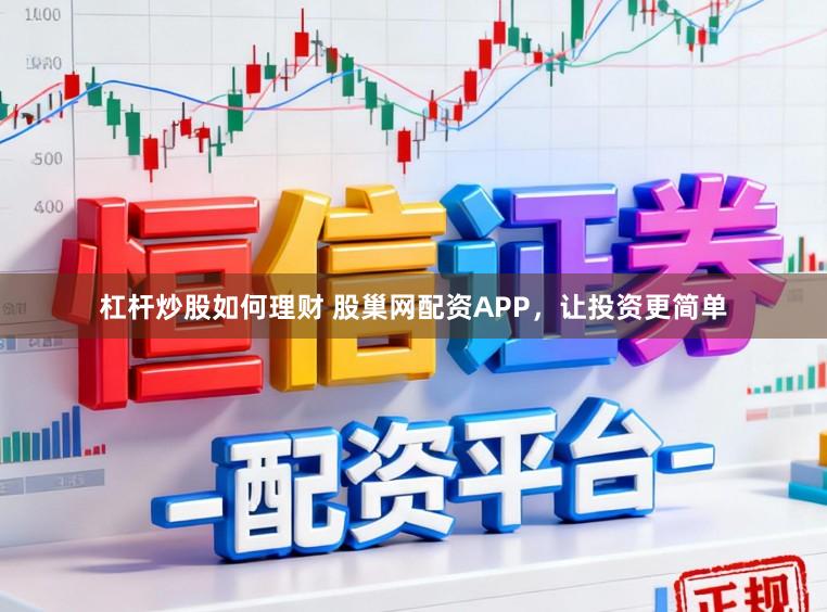 杠杆炒股如何理财 股巢网配资APP，让投资更简单