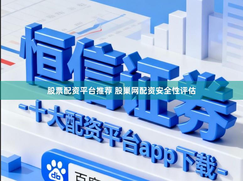 股票配资平台推荐 股巢网配资安全性评估