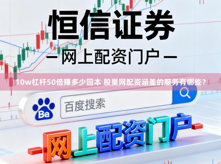 10w杠杆50倍赚多少回本 股巢网配资涵盖的服务有哪些？