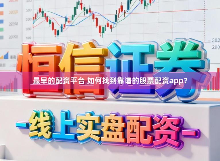 最早的配资平台 如何找到靠谱的股票配资app？