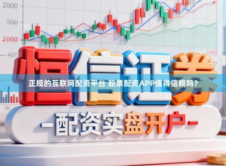 正规的互联网配资平台 股票配资APP值得信赖吗？