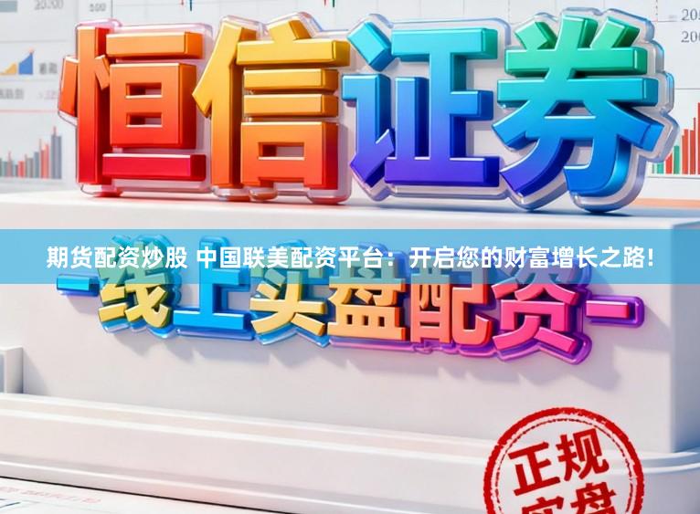 期货配资炒股 中国联美配资平台：开启您的财富增长之路!