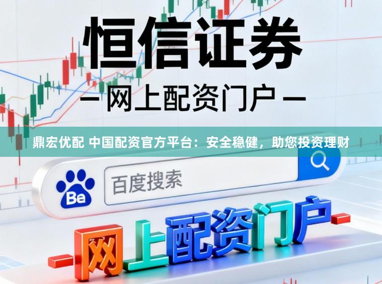 鼎宏优配 中国配资官方平台：安全稳健，助您投资理财