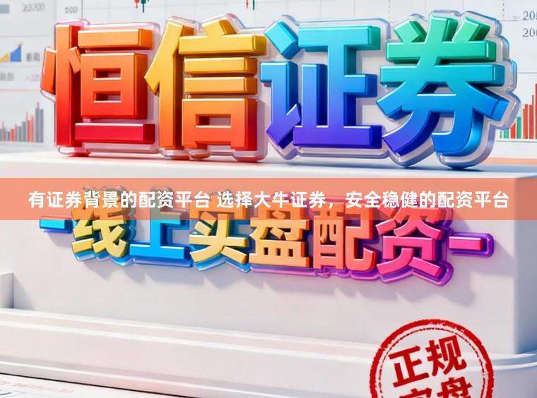 有证券背景的配资平台 选择大牛证券，安全稳健的配资平台