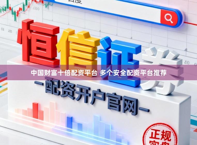 中国财富十倍配资平台 多个安全配资平台推荐