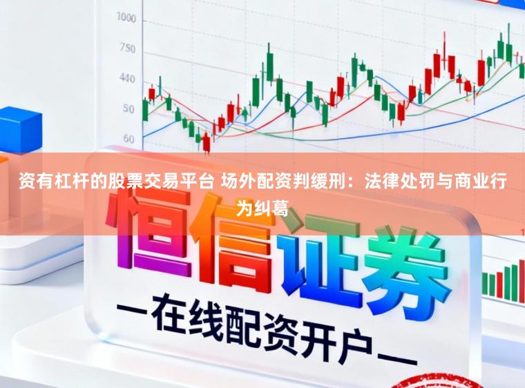 资有杠杆的股票交易平台 场外配资判缓刑：法律处罚与商业行为纠葛