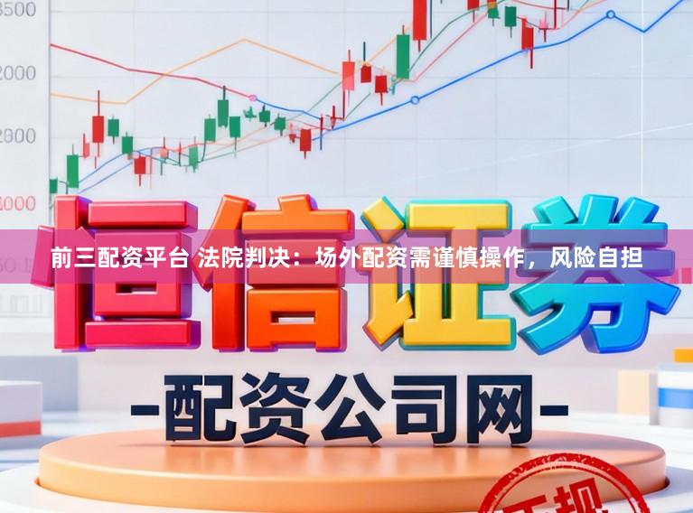 前三配资平台 法院判决：场外配资需谨慎操作，风险自担