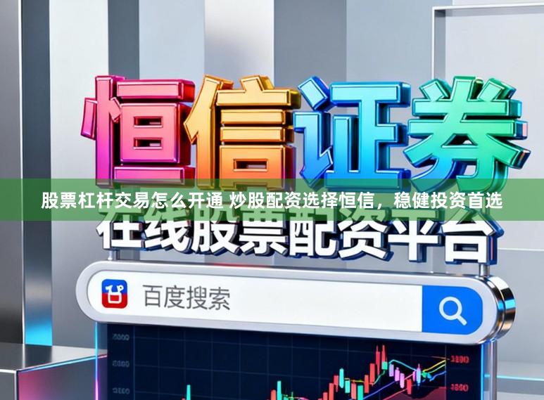 股票杠杆交易怎么开通 炒股配资选择恒信，稳健投资首选
