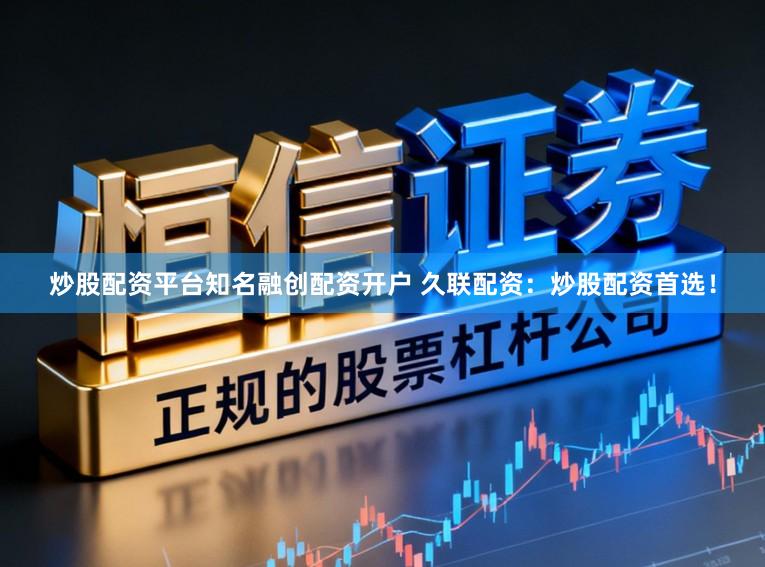 炒股配资平台知名融创配资开户 久联配资：炒股配资首选！