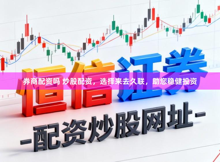 券商配资吗 炒股配资，选择来去久联，助您稳健投资
