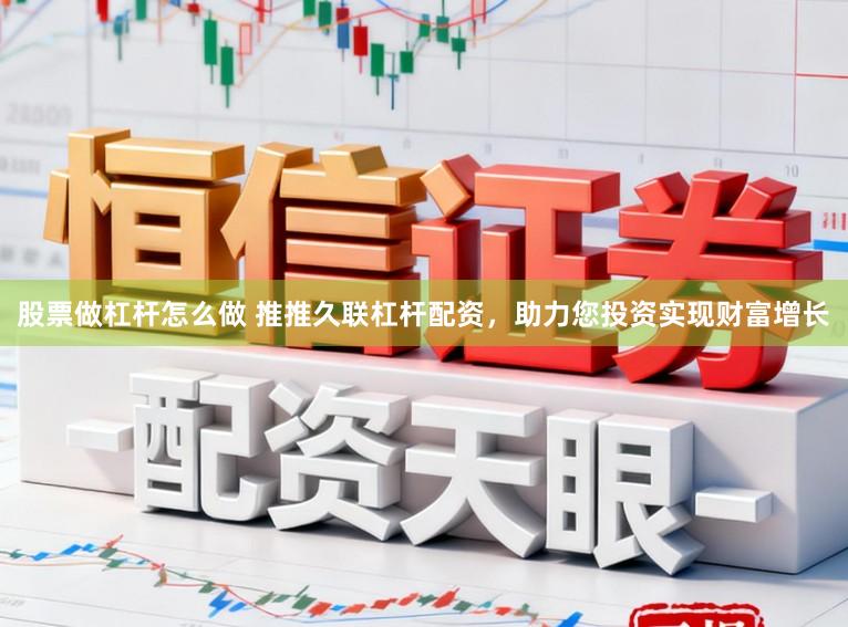 股票做杠杆怎么做 推推久联杠杆配资,助力您投资实现财富增长