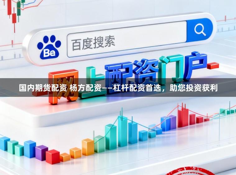 国内期货配资 杨方配资——杠杆配资首选，助您投资获利