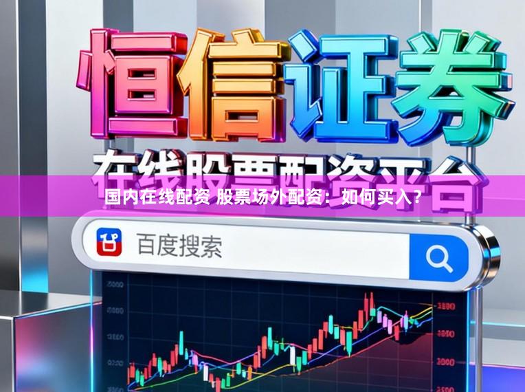 国内在线配资 股票场外配资：如何买入？