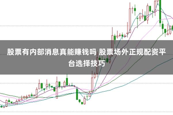 股票有内部消息真能赚钱吗 股票场外正规配资平台选择技巧