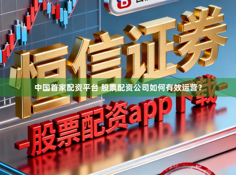 中国首家配资平台 股票配资公司如何有效运营？