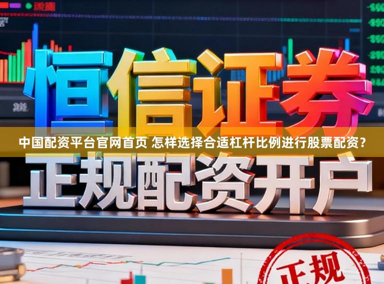 中国配资平台官网首页 怎样选择合适杠杆比例进行股票配资？