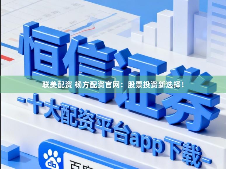 联美配资 杨方配资官网：股票投资新选择！