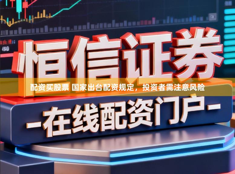 配资买股票 国家出台配资规定，投资者需注意风险