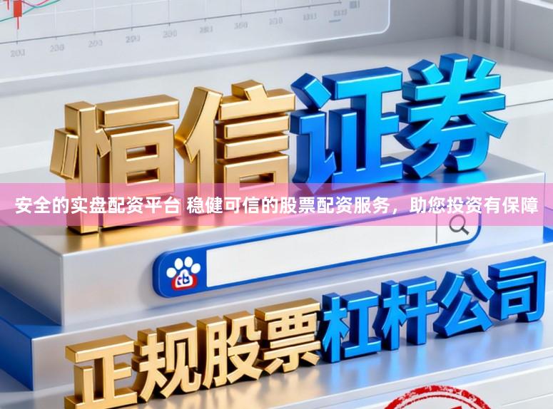 安全的实盘配资平台 稳健可信的股票配资服务，助您投资有保障