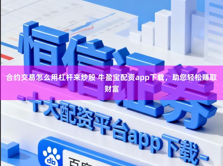 合约交易怎么用杠杆来炒股 牛盈宝配资app下载，助您轻松赚取财富