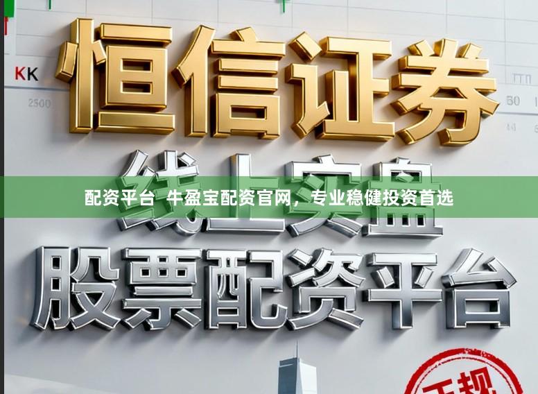 配资平台  牛盈宝配资官网，专业稳健投资首选