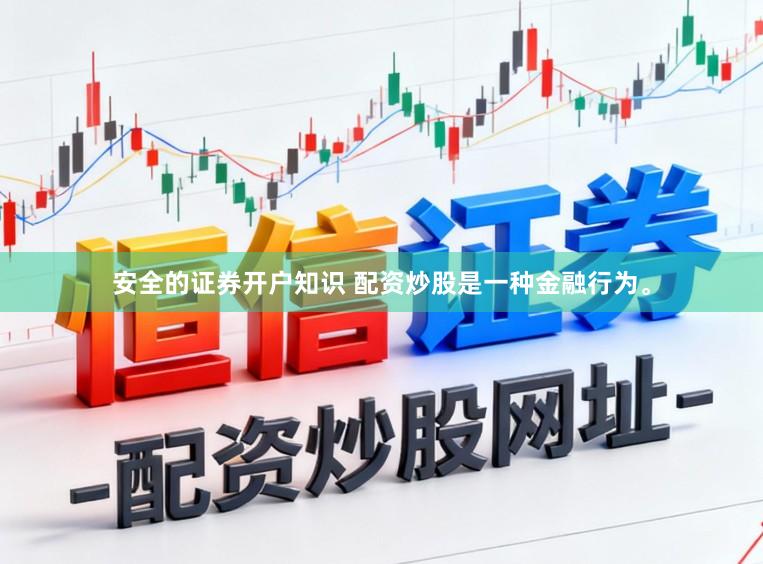 安全的证券开户知识 配资炒股是一种金融行为。
