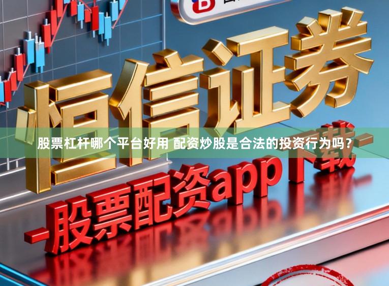 股票杠杆哪个平台好用 配资炒股是合法的投资行为吗？
