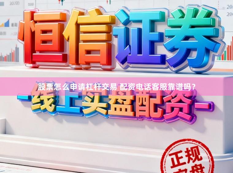 股票怎么申请杠杆交易 配资电话客服靠谱吗？