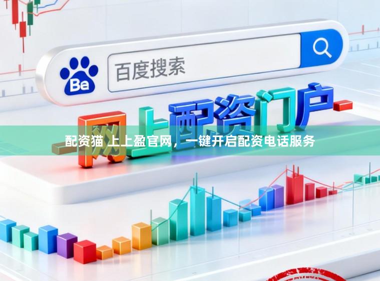配资猫 上上盈官网，一键开启配资电话服务