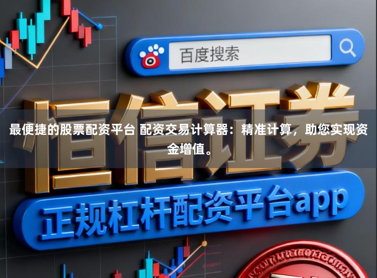 最便捷的股票配资平台 配资交易计算器：精准计算，助您实现资金增值。