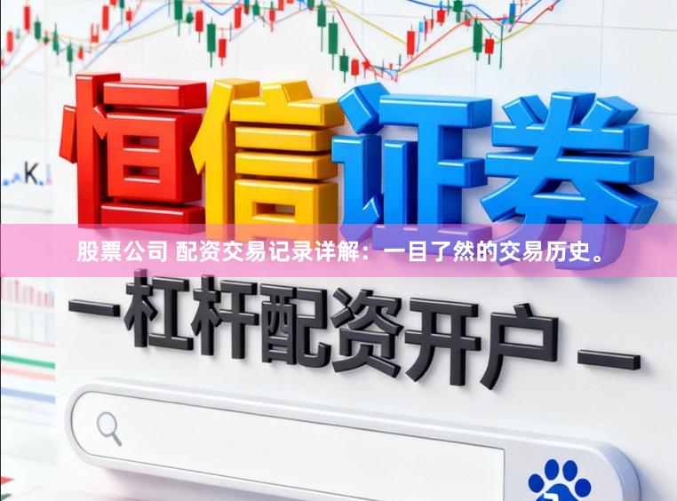 股票公司 配资交易记录详解：一目了然的交易历史。